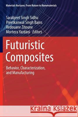 Futuristic Composites: Behavior, Characterization, and Manufacturing Sidhu, Sarabjeet Singh 9789811347740 Springer