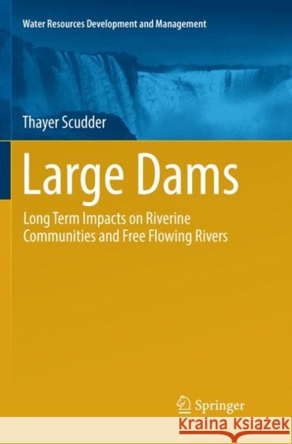 Large Dams: Long Term Impacts on Riverine Communities and Free Flowing Rivers Scudder, Thayer 9789811347894 Springer