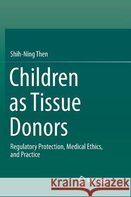 Children as Tissue Donors: Regulatory Protection, Medical Ethics, and Practice Then, Shih-Ning 9789811348143