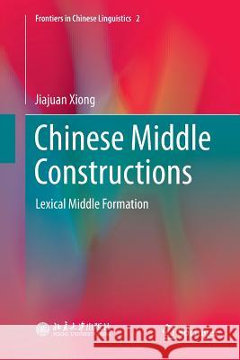 Chinese Middle Constructions: Lexical Middle Formation Xiong, Jiajuan 9789811348211 Springer