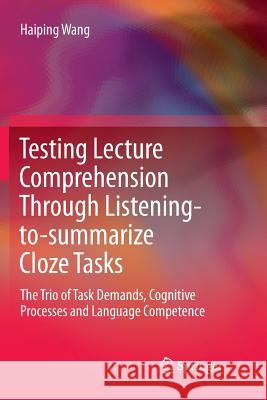 Testing Lecture Comprehension Through Listening-To-Summarize Cloze Tasks: The Trio of Task Demands, Cognitive Processes and Language Competence Wang, Haiping 9789811348242 Springer