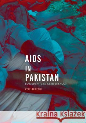 AIDS in Pakistan: Bureaucracy, Public Goods and Ngos Qureshi, Ayaz 9789811348303 Palgrave MacMillan