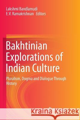 Bakhtinian Explorations of Indian Culture: Pluralism, Dogma and Dialogue Through History Bandlamudi, Lakshmi 9789811348532 Springer