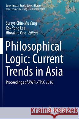 Philosophical Logic: Current Trends in Asia: Proceedings of Awpl-Tplc 2016 Yang, Syraya Chin-Mu 9789811348631