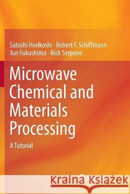 Microwave Chemical and Materials Processing: A Tutorial Horikoshi, Satoshi 9789811348853 Springer