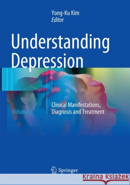 Understanding Depression: Volume 2. Clinical Manifestations, Diagnosis and Treatment Kim, Yong-Ku 9789811349065 Springer