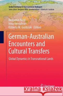 German-Australian Encounters and Cultural Transfers: Global Dynamics in Transnational Lands Nickl, Benjamin 9789811349126 Springer