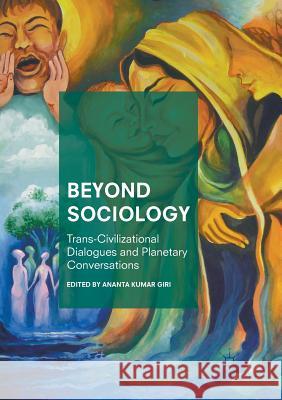 Beyond Sociology: Trans-Civilizational Dialogues and Planetary Conversations Giri, Ananta Kumar 9789811349218 Palgrave MacMillan