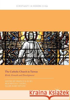 The Catholic Church in Taiwan: Birth, Growth and Development So, Francis K. H. 9789811349263 Palgrave MacMillan