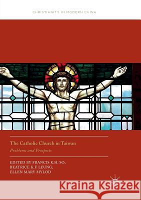 The Catholic Church in Taiwan: Problems and Prospects So, Francis K. H. 9789811349270 Palgrave MacMillan
