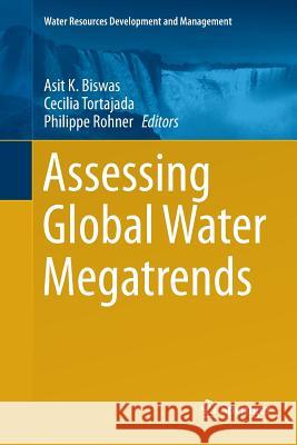 Assessing Global Water Megatrends Asit K. Biswas Cecilia Tortajada Philippe Rohner 9789811349324 Springer