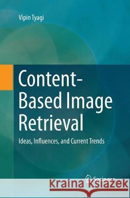 Content-Based Image Retrieval: Ideas, Influences, and Current Trends Tyagi, Vipin 9789811349447 Springer