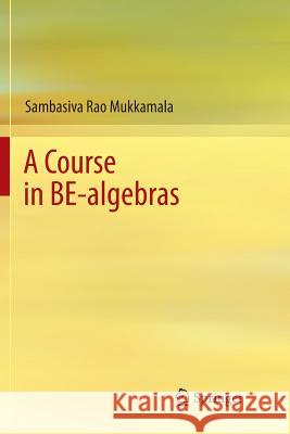 A Course in BE-algebras Sambasiva Rao Mukkamala 9789811349577 Springer Verlag, Singapore