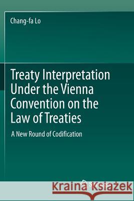 Treaty Interpretation Under the Vienna Convention on the Law of Treaties: A New Round of Codification Lo, Chang-Fa 9789811349638 Springer