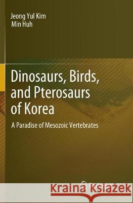 Dinosaurs, Birds, and Pterosaurs of Korea: A Paradise of Mesozoic Vertebrates Kim, Jeong Yul 9789811349829 Springer