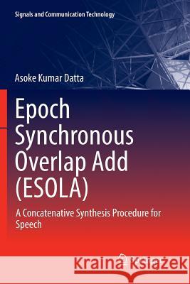 Epoch Synchronous Overlap Add (Esola): A Concatenative Synthesis Procedure for Speech Datta, Asoke Kumar 9789811349867