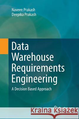 Data Warehouse Requirements Engineering: A Decision Based Approach Prakash, Naveen 9789811349874