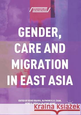 Gender, Care and Migration in East Asia Reiko Ogawa Raymond K. H. Chan Akiko S. Oishi 9789811349881 Palgrave MacMillan