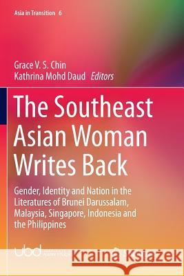 The Southeast Asian Woman Writes Back: Gender, Identity and Nation in the Literatures of Brunei Darussalam, Malaysia, Singapore, Indonesia and the Phi Chin, Grace V. S. 9789811349904