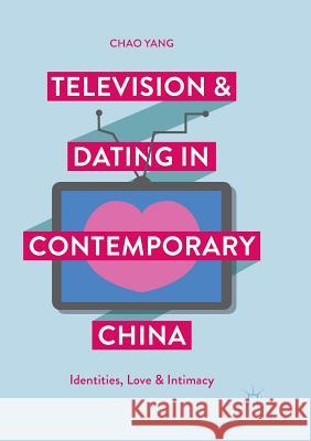 Television and Dating in Contemporary China: Identities, Love and Intimacy Yang, Chao 9789811350177 Palgrave MacMillan