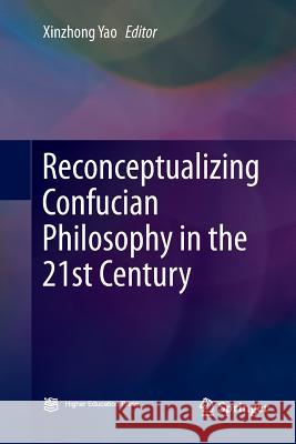 Reconceptualizing Confucian Philosophy in the 21st Century Xinzhong Yao 9789811350207 Springer