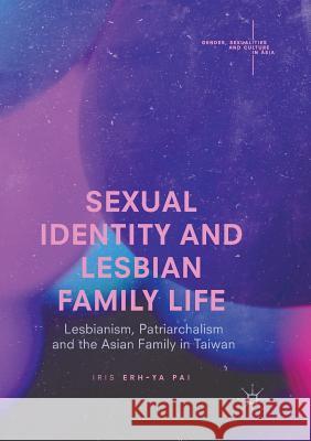 Sexual Identity and Lesbian Family Life: Lesbianism, Patriarchalism and the Asian Family in Taiwan Pai, Iris Erh-Ya 9789811350214 Palgrave MacMillan