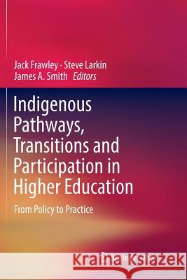 Indigenous Pathways, Transitions and Participation in Higher Education: From Policy to Practice Frawley, Jack 9789811350375 Springer