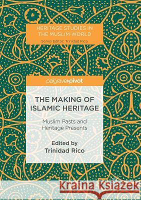 The Making of Islamic Heritage: Muslim Pasts and Heritage Presents Rico, Trinidad 9789811350405 Palgrave MacMillan
