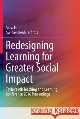 Redesigning Learning for Greater Social Impact: Taylor's 9th Teaching and Learning Conference 2016 Proceedings Tang, Siew Fun 9789811350818