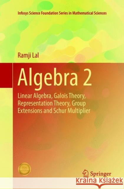 Algebra 2: Linear Algebra, Galois Theory, Representation Theory, Group Extensions and Schur Multiplier Lal, Ramji 9789811350894 Springer