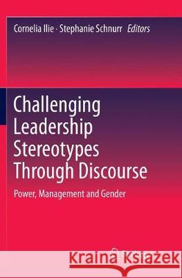 Challenging Leadership Stereotypes Through Discourse: Power, Management and Gender Ilie, Cornelia 9789811351051 Springer