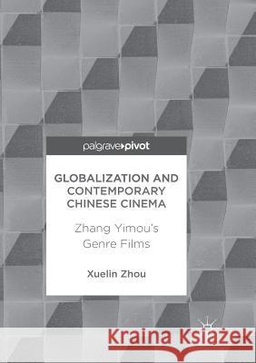 Globalization and Contemporary Chinese Cinema: Zhang Yimou's Genre Films Zhou, Xuelin 9789811351082 Palgrave MacMillan