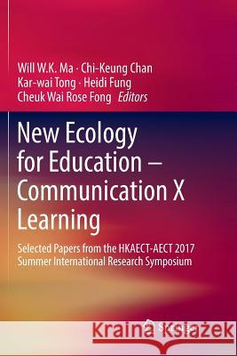 New Ecology for Education -- Communication X Learning: Selected Papers from the Hkaect-Aect 2017 Summer International Research Symposium Ma, Will W. K. 9789811351143 Springer