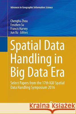 Spatial Data Handling in Big Data Era: Select Papers from the 17th Igu Spatial Data Handling Symposium 2016 Zhou, Chenghu 9789811351334