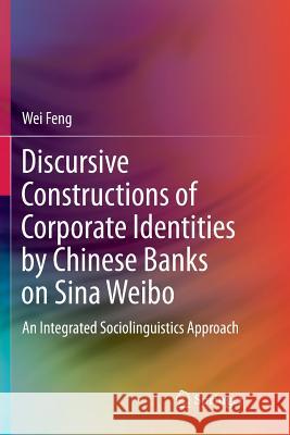Discursive Constructions of Corporate Identities by Chinese Banks on Sina Weibo: An Integrated Sociolinguistics Approach Feng, Wei 9789811351471 Springer