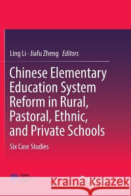 Chinese Elementary Education System Reform in Rural, Pastoral, Ethnic, and Private Schools: Six Case Studies Li, Ling 9789811351686
