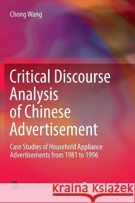 Critical Discourse Analysis of Chinese Advertisement: Case Studies of Household Appliance Advertisements from 1981 to 1996 Wang, Chong 9789811351846