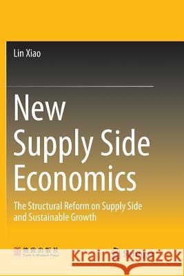 New Supply Side Economics: The Structural Reform on Supply Side and Sustainable Growth Xiao, Lin 9789811351884 Springer