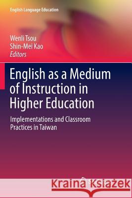 English as a Medium of Instruction in Higher Education: Implementations and Classroom Practices in Taiwan Tsou, Wenli 9789811351891 Springer