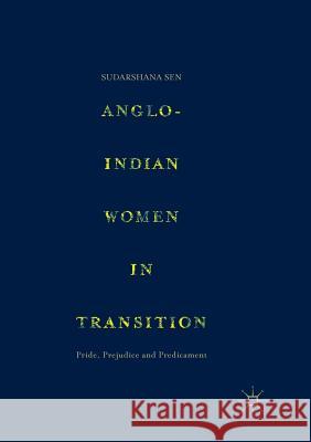 Anglo-Indian Women in Transition: Pride, Prejudice and Predicament Sen, Sudarshana 9789811351921 Palgrave MacMillan