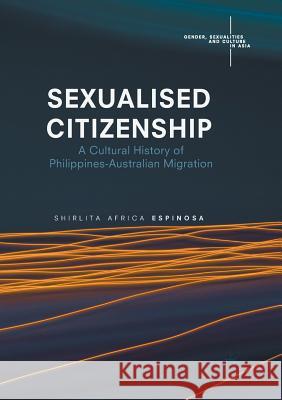 Sexualised Citizenship: A Cultural History of Philippines-Australian Migration Espinosa, Shirlita Africa 9789811352188 Palgrave MacMillan