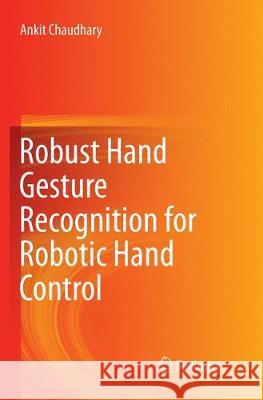 Robust Hand Gesture Recognition for Robotic Hand Control Ankit Chaudhary 9789811352348