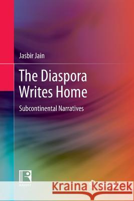 The Diaspora Writes Home: Subcontinental Narratives Jain, Jasbir 9789811352461