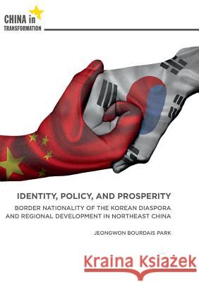Identity, Policy, and Prosperity: Border Nationality of the Korean Diaspora and Regional Development in Northeast China Park, Jeongwon Bourdais 9789811352478 Palgrave MacMillan