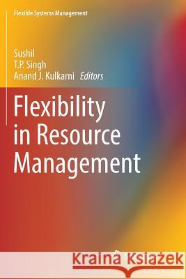 Flexibility in Resource Management Sushil                                   T. P. Singh Anand J. Kulkarni 9789811352584 Springer