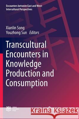 Transcultural Encounters in Knowledge Production and Consumption Xianlin Song Youzhong Sun 9789811352669
