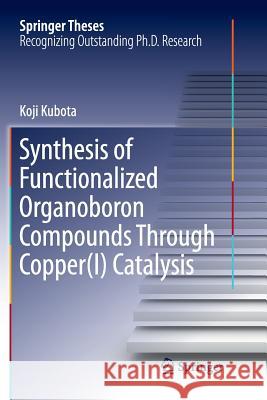 Synthesis of Functionalized Organoboron Compounds Through Copper(i) Catalysis Kubota, Koji 9789811352713