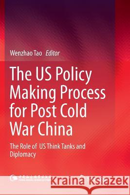 The Us Policy Making Process for Post Cold War China: The Role of Us Think Tanks and Diplomacy Tao, Wenzhao 9789811352812