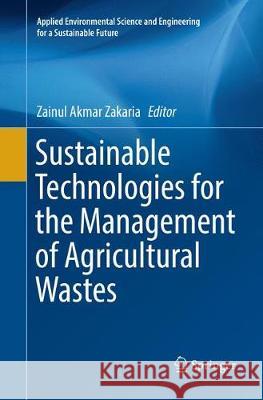 Sustainable Technologies for the Management of Agricultural Wastes Zainul Akmar Zakaria 9789811353086