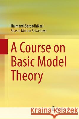 A Course on Basic Model Theory Haimanti Sarbadhikari Shashi Mohan Srivastava 9789811353185 Springer